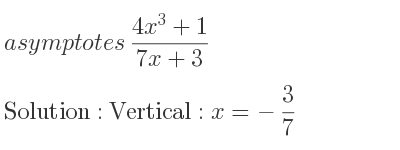 The asymptotes of (4x^3+1)/(7x+3) is Vertical: x=-3/7